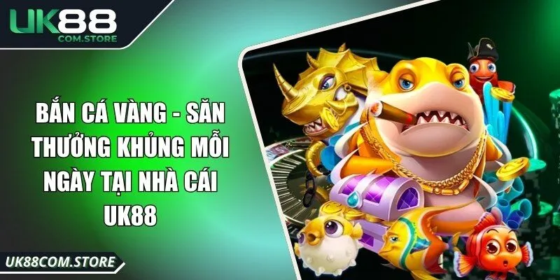 Bắn Cá Vàng - Săn Thưởng Khủng Mỗi Ngày Tại Nhà Cái UK88