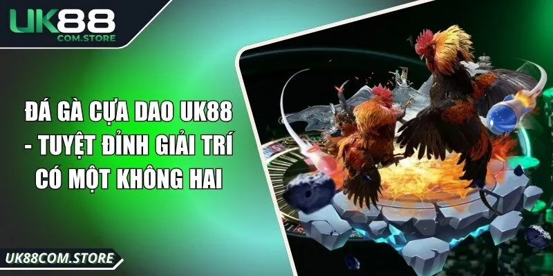 Đá gà cựa dao UK88 - Tuyệt đỉnh giải trí có một không hai