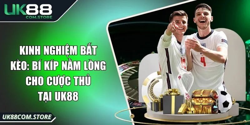 Kinh Nghiệm Bắt Kèo: Bí Kíp Nằm Lòng Cho Cược Thủ Tại UK88