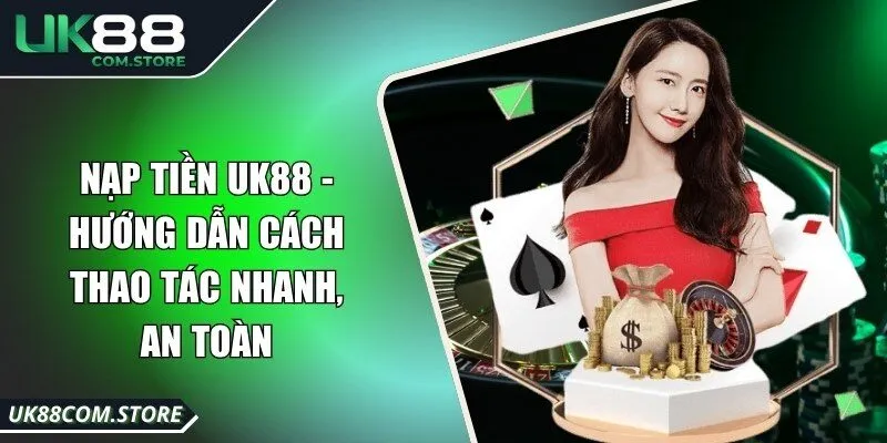 Nạp Tiền UK88 - Hướng Dẫn Cách Thao Tác Nhanh, An Toàn